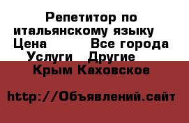 Репетитор по итальянскому языку. › Цена ­ 600 - Все города Услуги » Другие   . Крым,Каховское